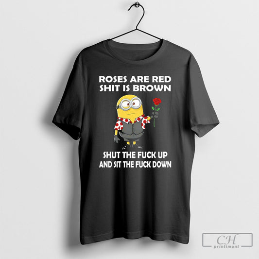 Minions Roses Are Red Shit Is Brown Shut The Fuck Up And Sit The Fuck