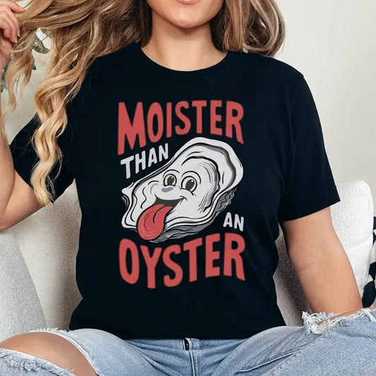 Moister Than An Oyster Shirt, Funny Graphic Tee, Unique Humor T-Shirt, Cool Gift Idea, Quirky Design, Trendy Casual Wear, Fun Apparel, Lady Top, Full Sizes, Full Colors, Cotton Crewneck Shirt for Women, Womenswear, Graphic Printed Tee