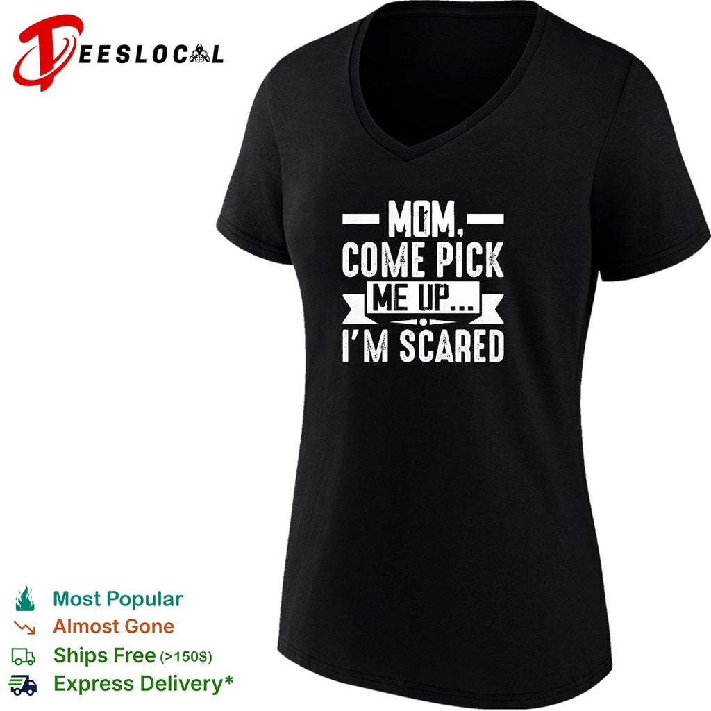 Mom come pick me up I’m scared shirt