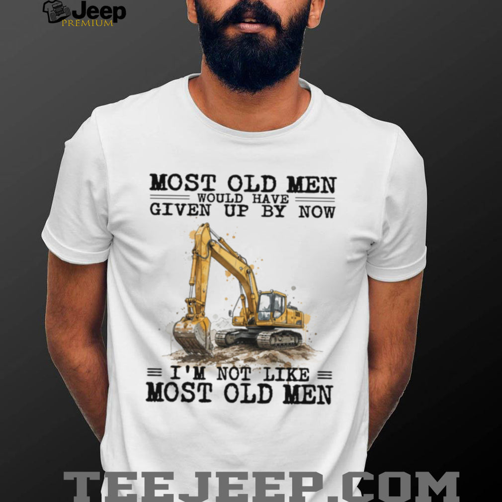 Most Old Men Would Have Given Up By Now Excavator Operator T Shirt