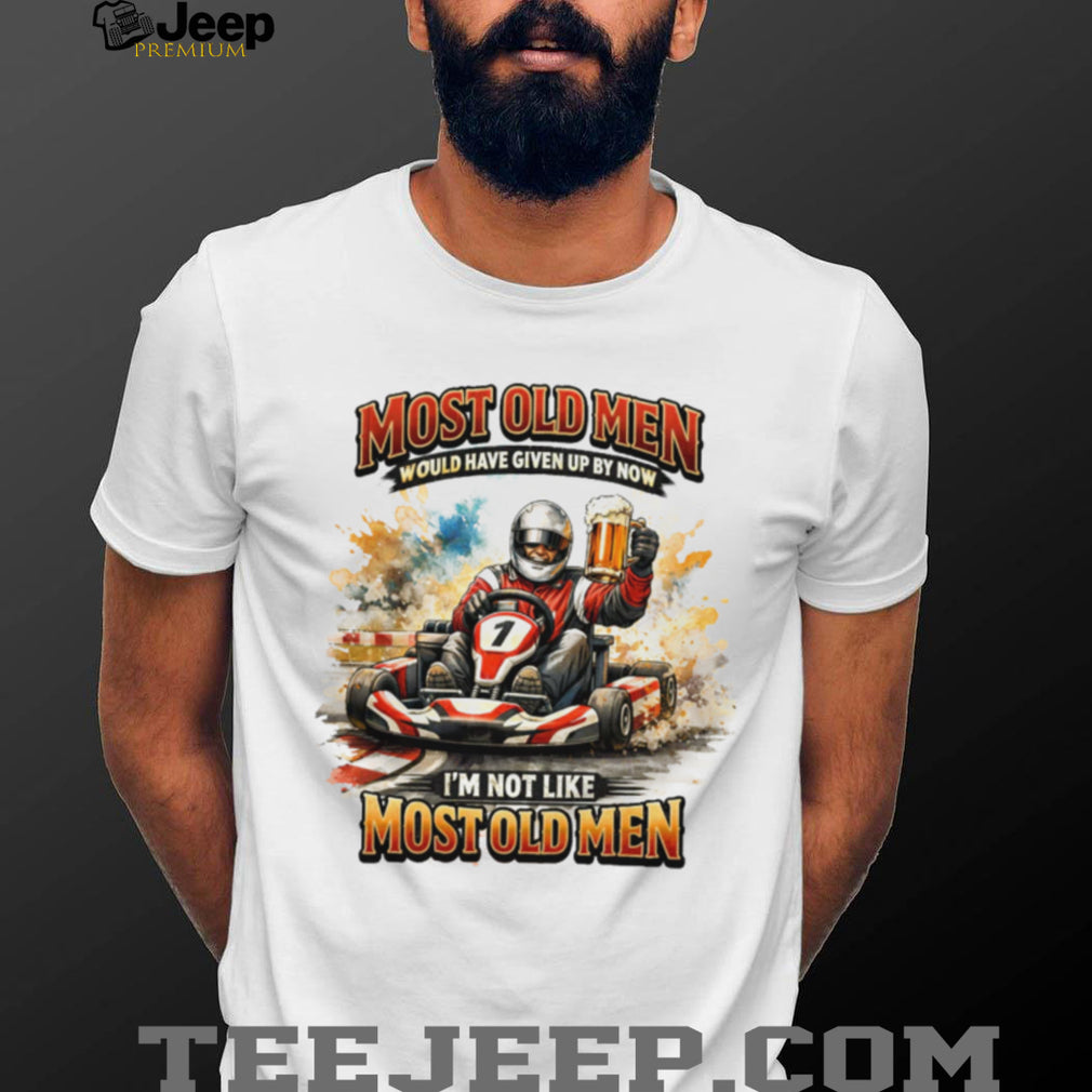 Most Old Men Would Have Given Up By Now Go Kart Racing Beer T Shirt
