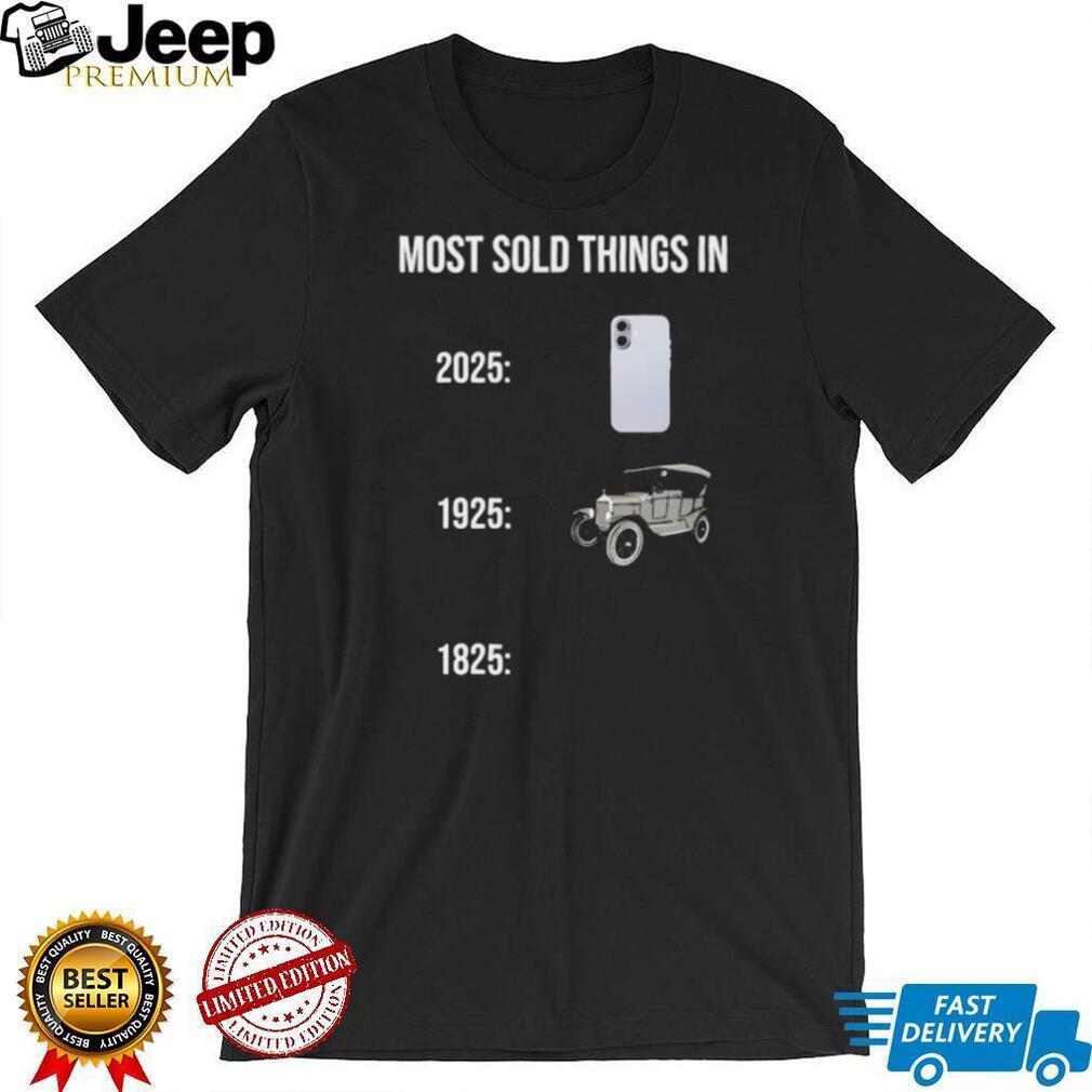 Most Sold Things History Meme 2025 vs 1925 vs 1825 Funny T Shirt