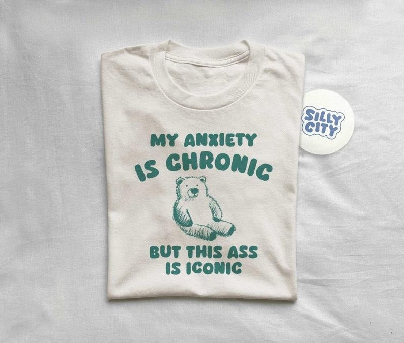 My Anxiety Is Chronic but this ass is iconic - Unisex T Shirt  sweater