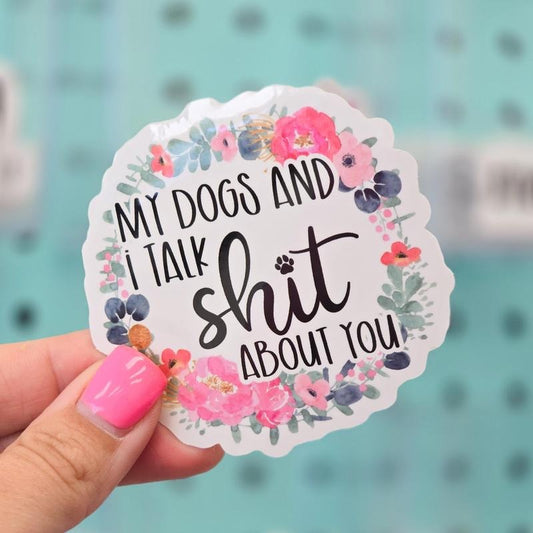 My Dogs and I Talk Shit About You Sticker