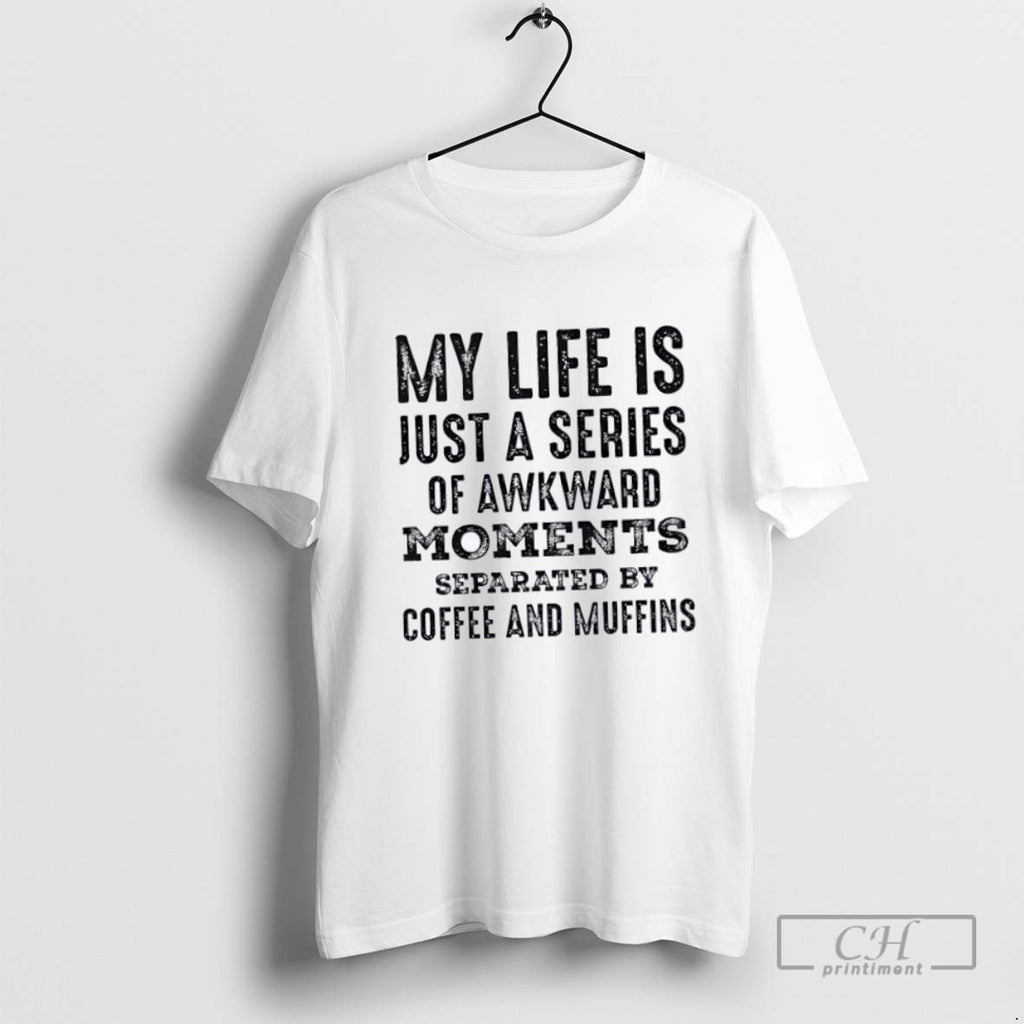 My Life Is Just A Series Of Awkward Moments Separated By Coffee And Muffins