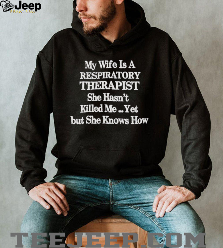 My wife is a respiratory therapist she hasn’t killed me yet but she knows how shirt