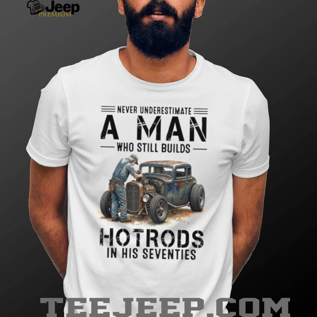 Never Underestimate A Man Who Still Builds Hotrods In His Seventies Retro T shirt