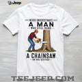 Never Underestimate A Man Who Still Runs A Chainsaw In His Sixties T Shirt