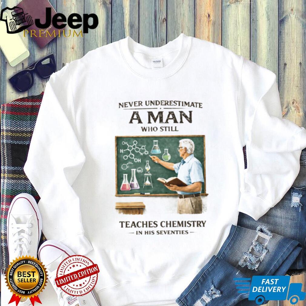 Never Underestimate A Man Who Still Teaches Chemistry In His Seventies T Shirt