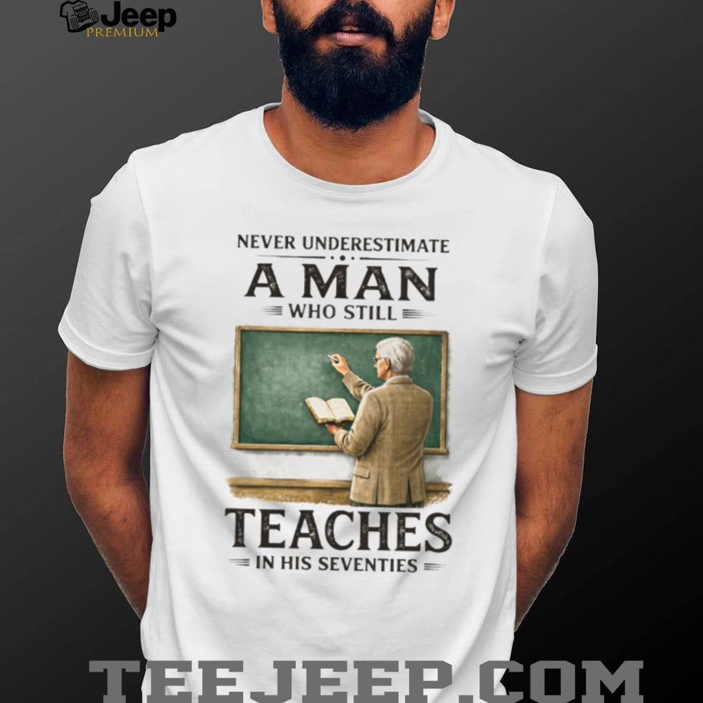 Never Underestimate A Man Who Still Teaches In His Seventies T Shirt