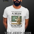 Never Underestimate A Man Who Still Teaches In His Seventies T Shirt