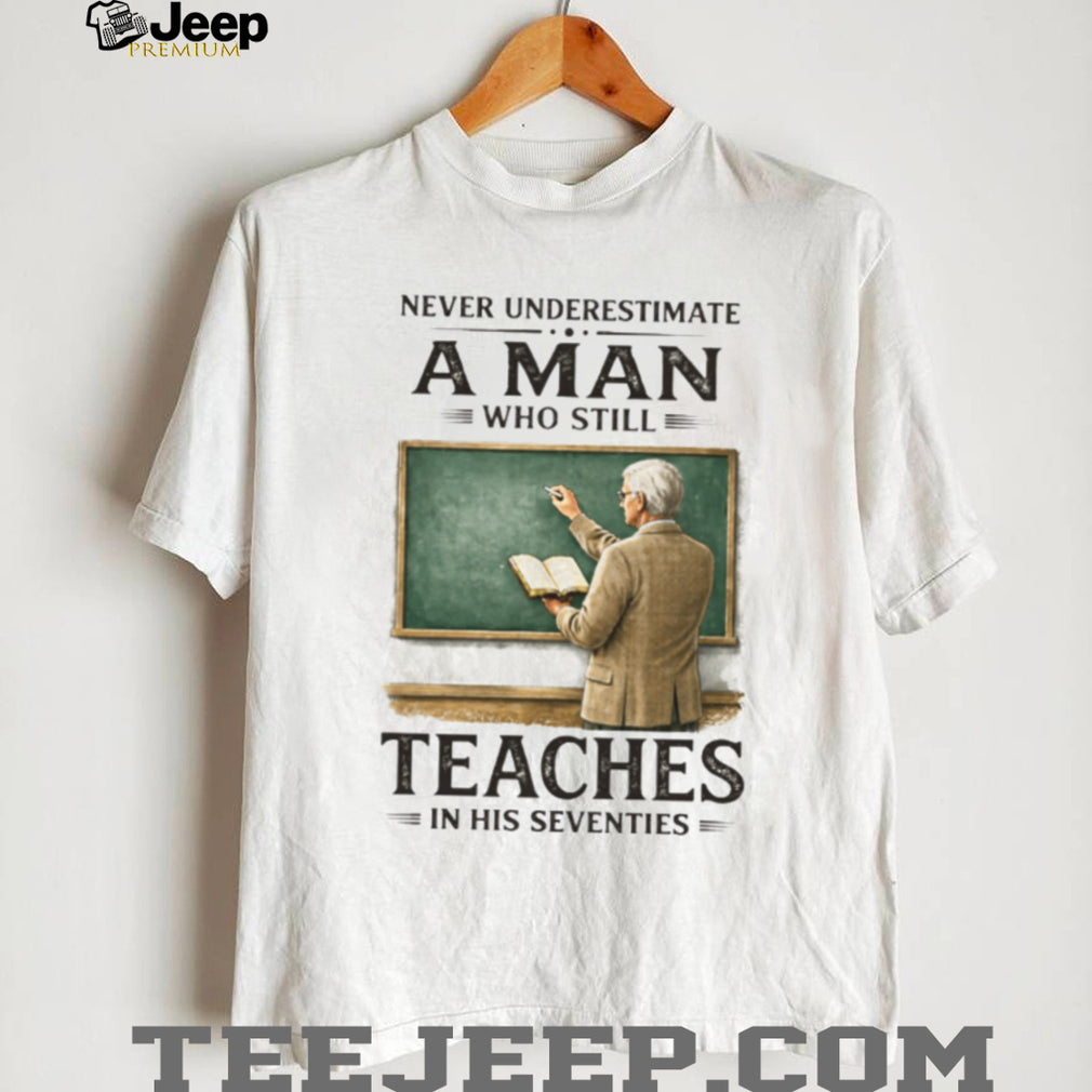 Never Underestimate A Man Who Still Teaches In His Seventies T Shirt