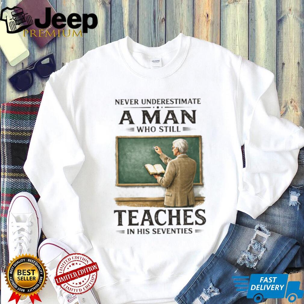 Never Underestimate A Man Who Still Teaches In His Seventies T Shirt