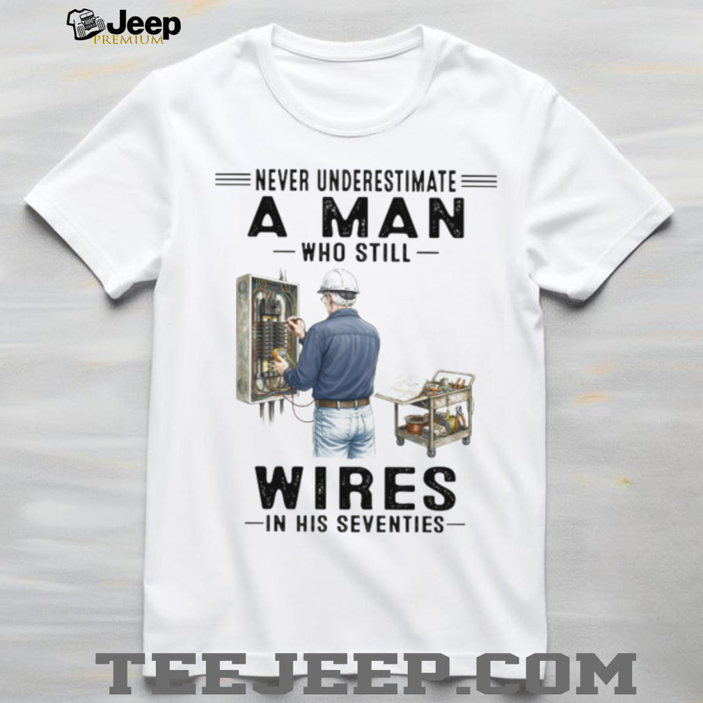 Never Underestimate A Man Who Still Wires In His Seventies Electrician T Shirt