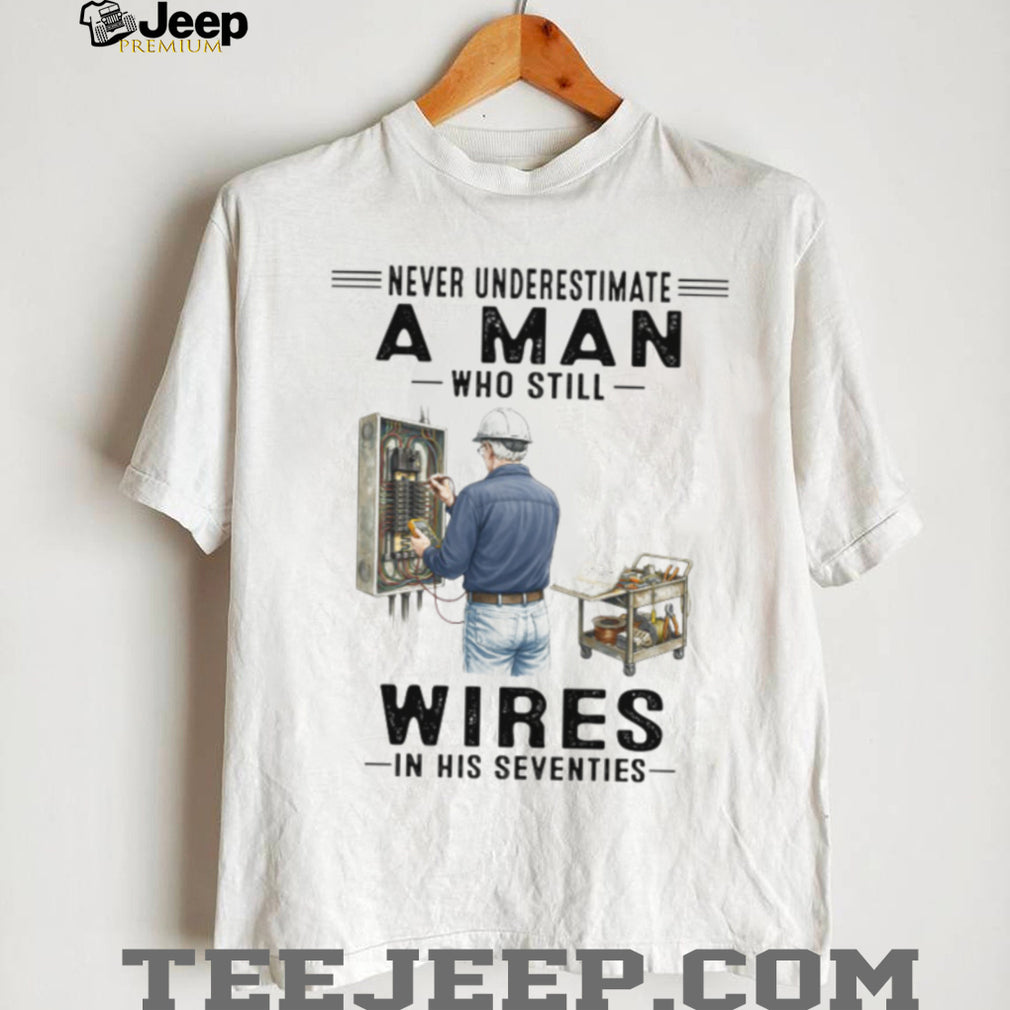 Never Underestimate A Man Who Still Wires In His Seventies Electrician T Shirt