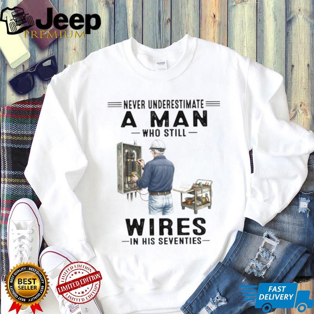 Never Underestimate A Man Who Still Wires In His Seventies Electrician T Shirt