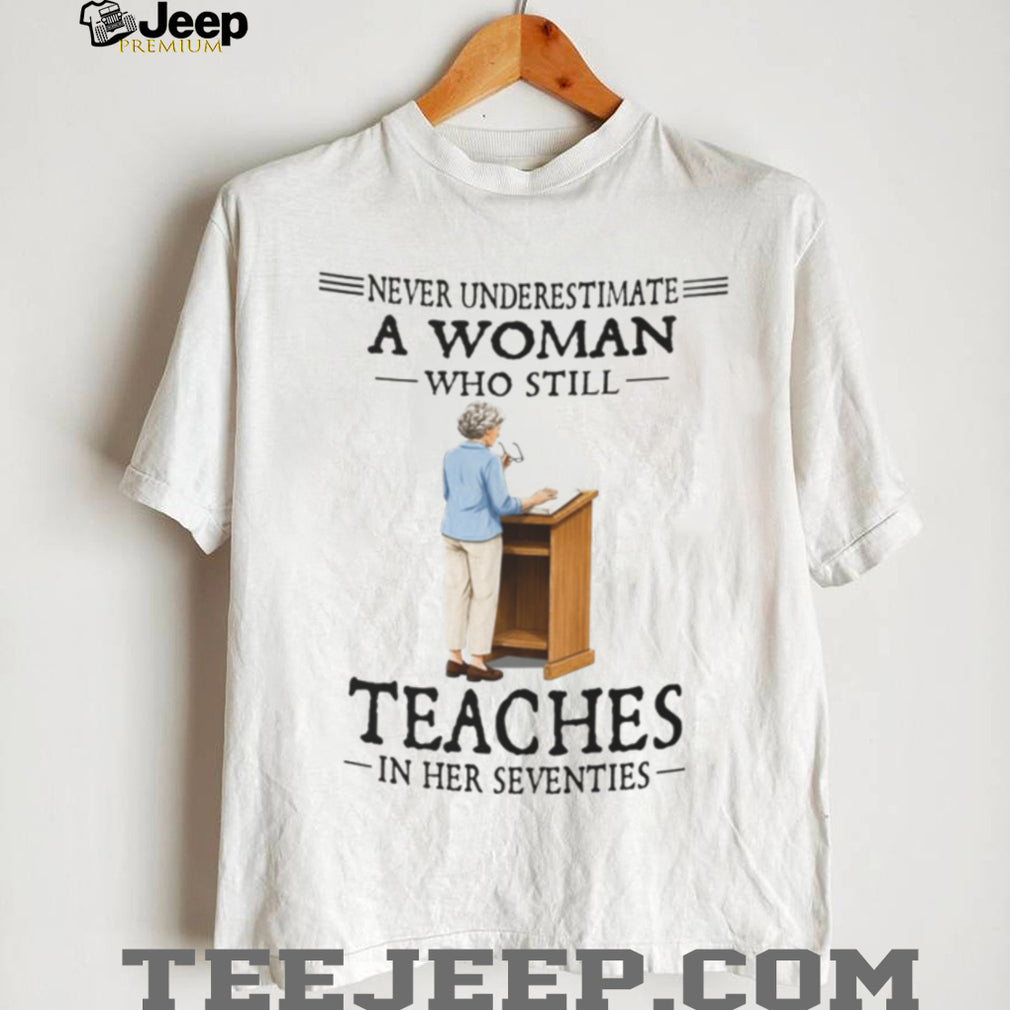 Never Underestimate A Teacher In Her Seventies Quote Shirt