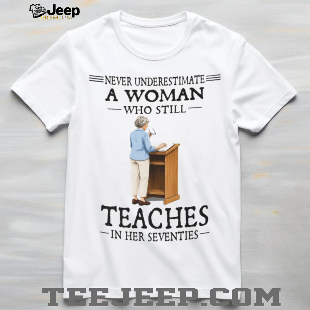 Never Underestimate A Teacher In Her Seventies Quote Shirt