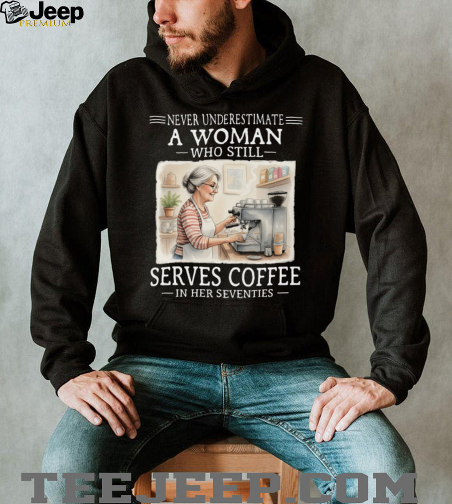 Never Underestimate A Woman Who Serves Coffee In Her Seventies T Shirt