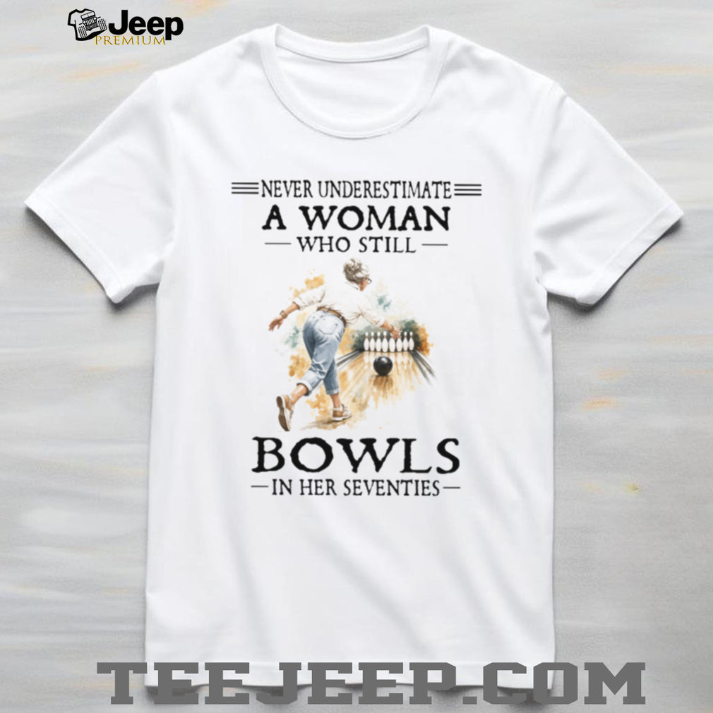 Never Underestimate A Woman Who Still Bowls In Her Seventies T Shirt