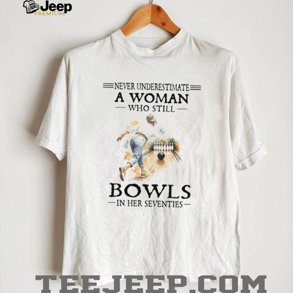 Never Underestimate A Woman Who Still Bowls In Her Seventies T Shirt