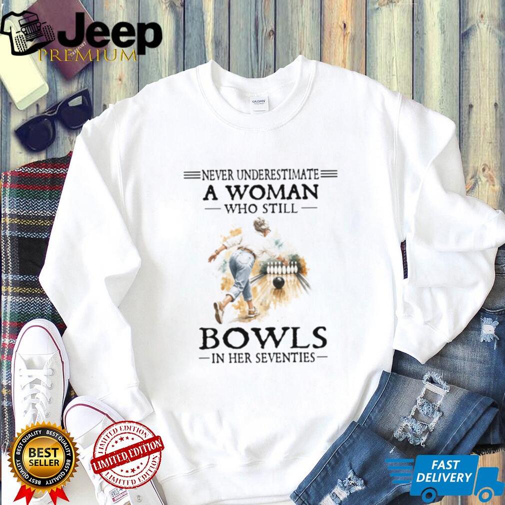 Never Underestimate A Woman Who Still Bowls In Her Seventies T Shirt