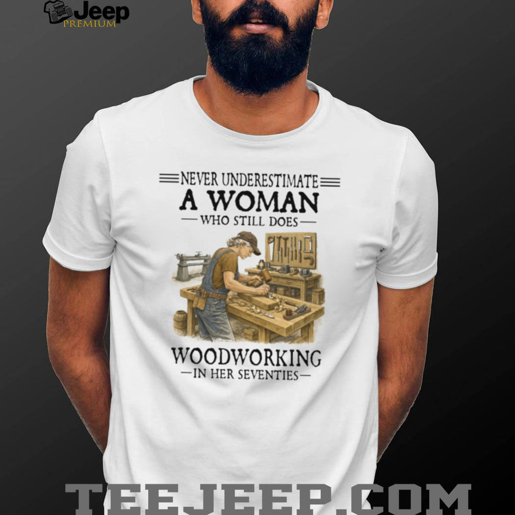 Never Underestimate A Woman Who Still Does Woodworking 70s T Shirt
