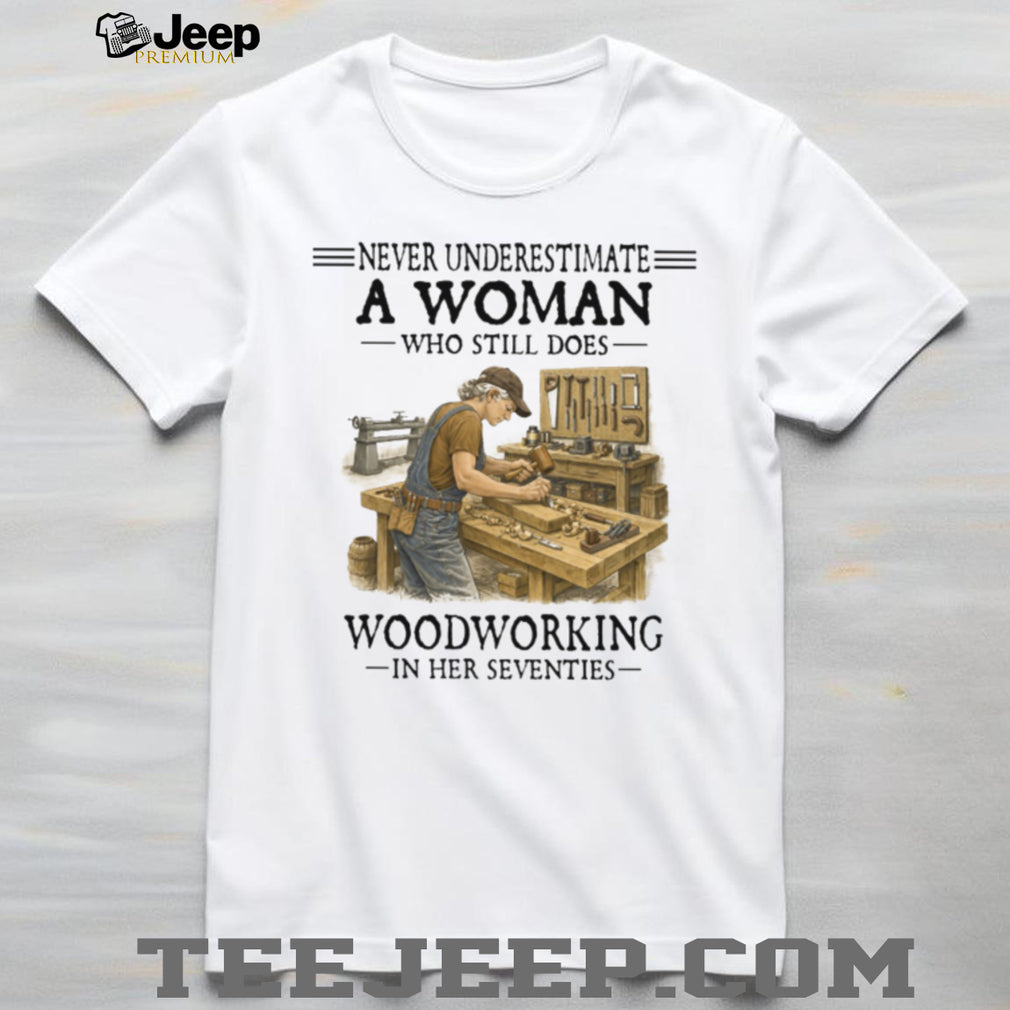 Never Underestimate A Woman Who Still Does Woodworking 70s T Shirt