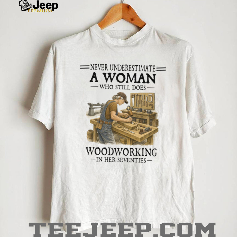 Never Underestimate A Woman Who Still Does Woodworking 70s T Shirt