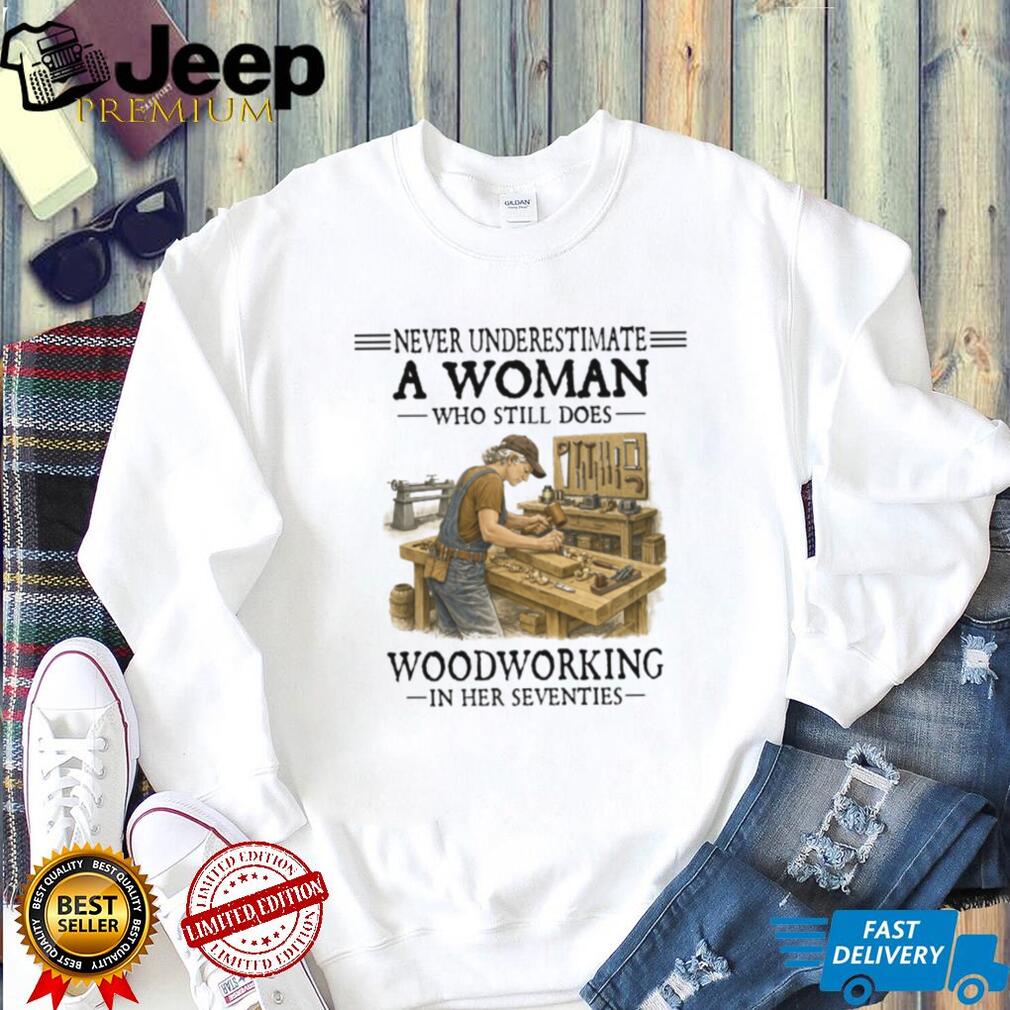 Never Underestimate A Woman Who Still Does Woodworking 70s T Shirt