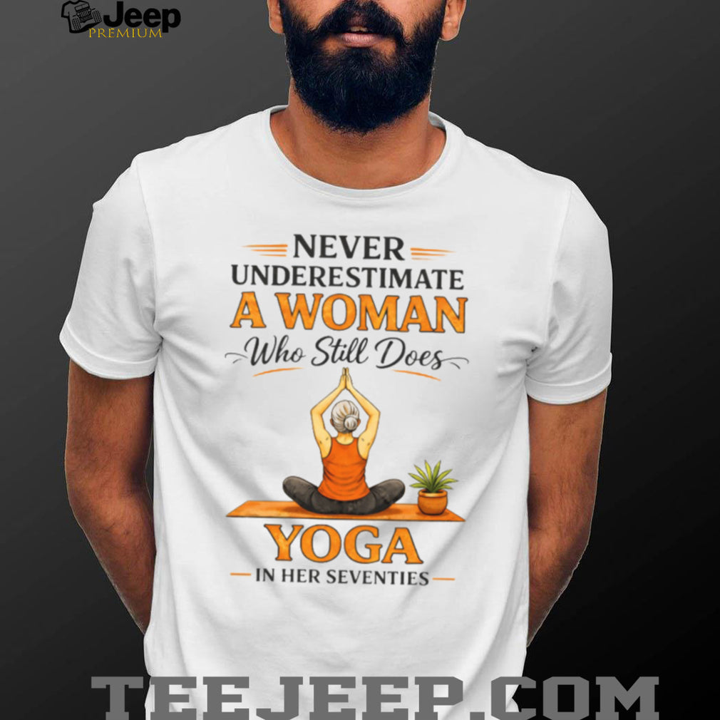Never Underestimate A Woman Who Still Does Yoga In Her Seventies T Shirt