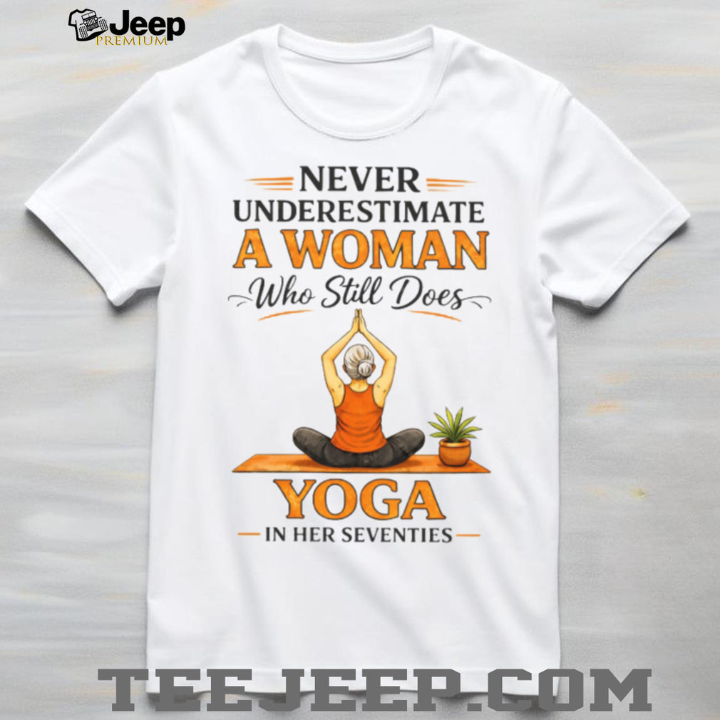 Never Underestimate A Woman Who Still Does Yoga In Her Seventies T Shirt