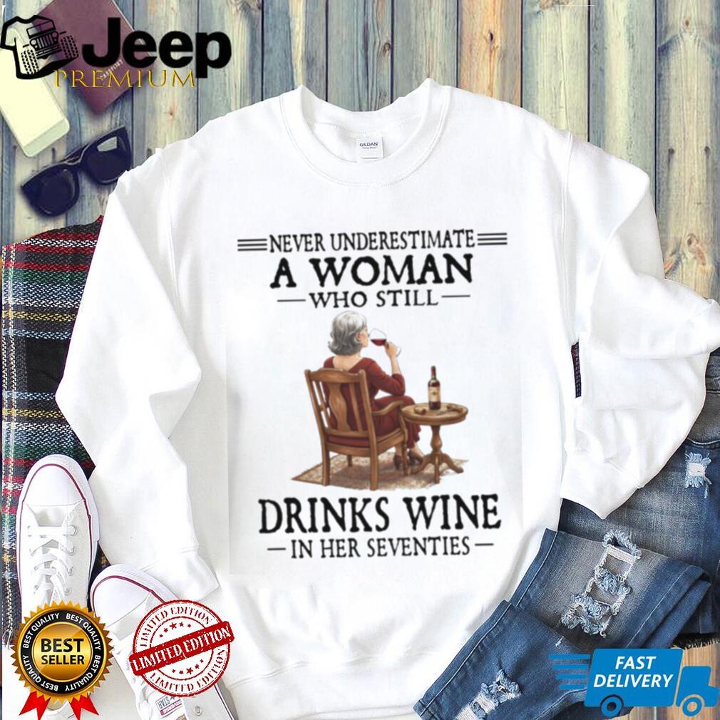 Never Underestimate A Woman Who Still Drinks Wine In Her Seventies T Shirt