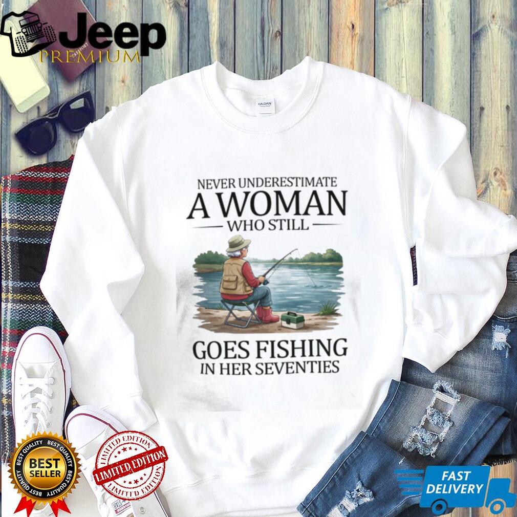 Never Underestimate A Woman Who Still Goes Fishing In Her Seventies T Shirt