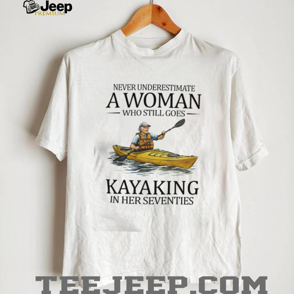 Never Underestimate A Woman Who Still Goes Kayaking In Her Seventies T Shirt