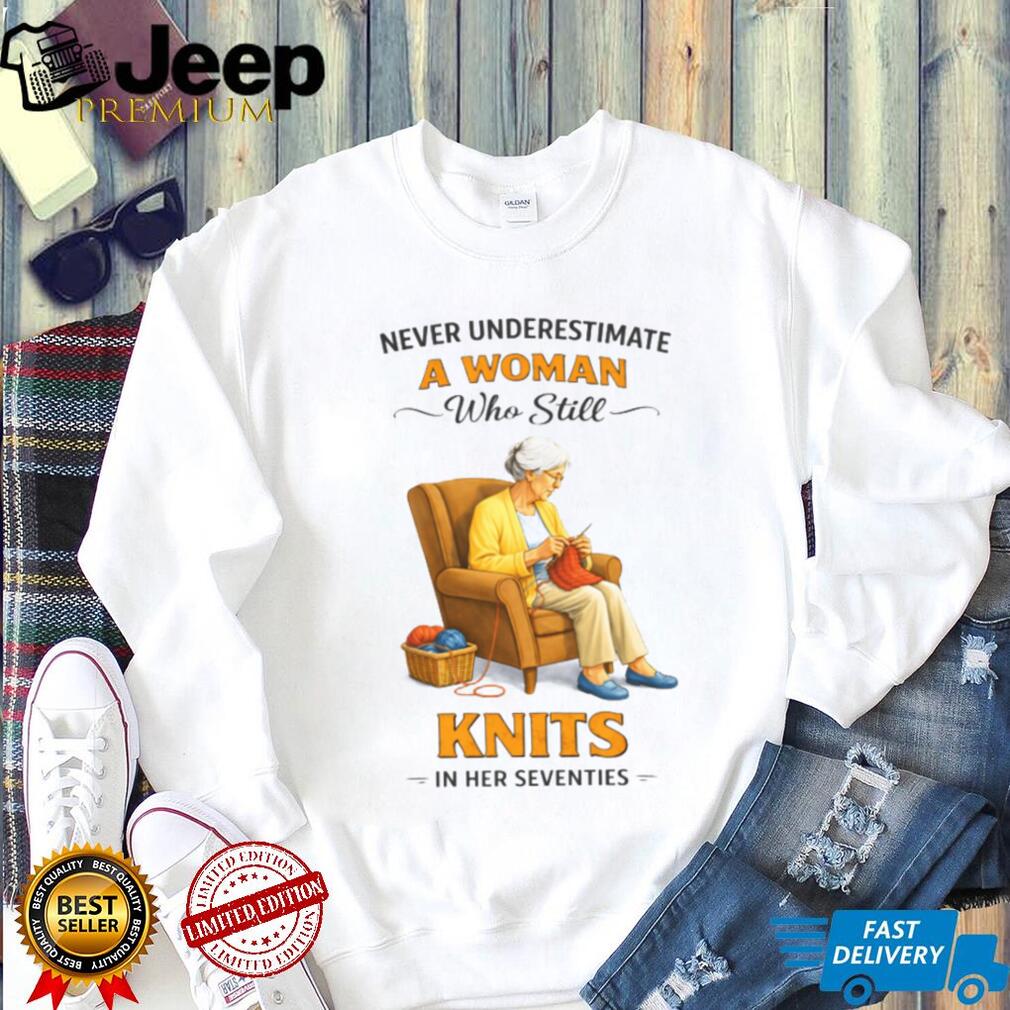 Never Underestimate A Woman Who Still Knits In Her Seventies T Shirt