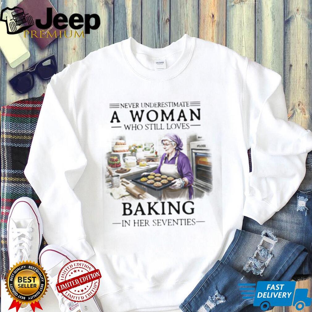 Never Underestimate A Woman Who Still Loves Baking In Her 70s Shirt