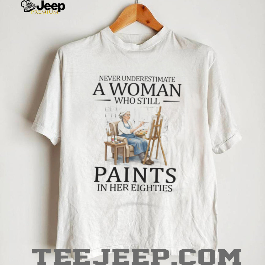 Never Underestimate A Woman Who Still Paints In Her Eighties T Shirt