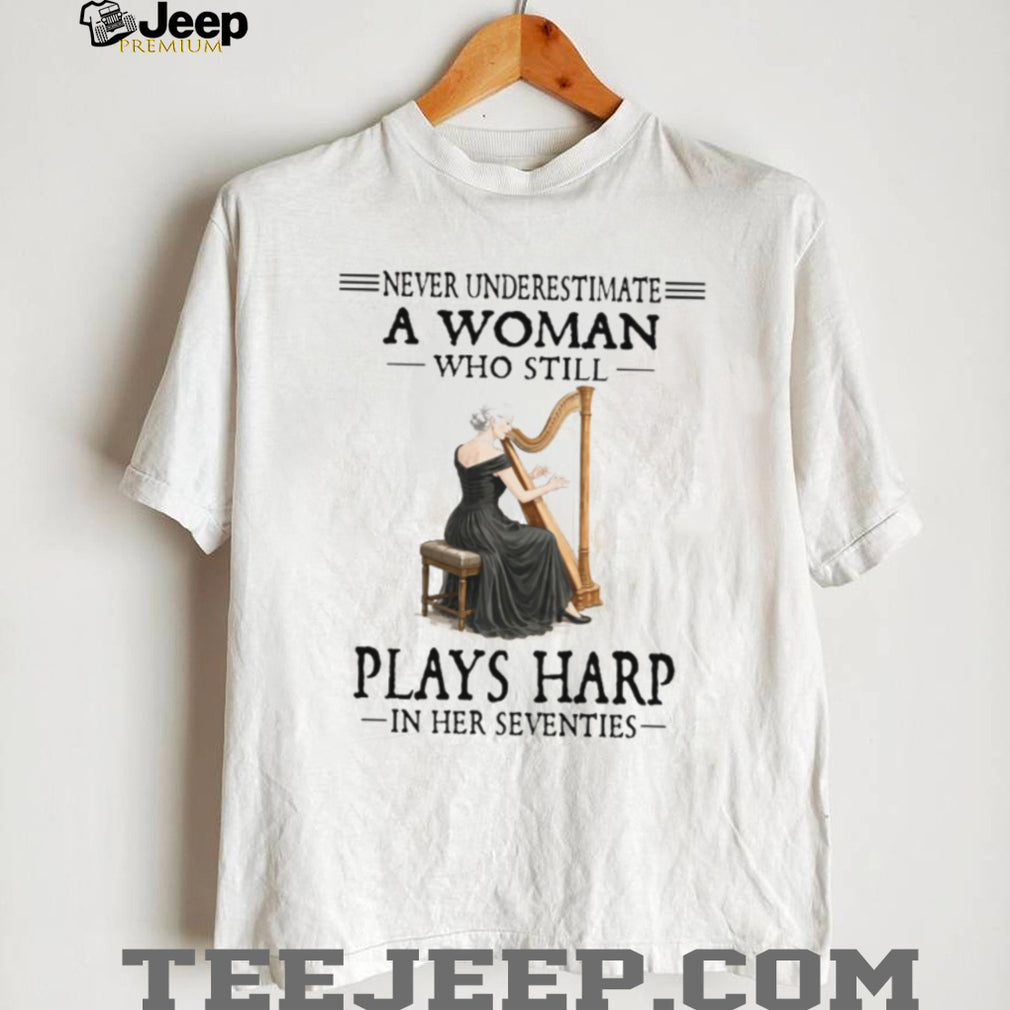 Never Underestimate A Woman Who Still Plays Harp In Her Seventies T Shirt