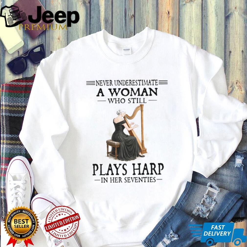 Never Underestimate A Woman Who Still Plays Harp In Her Seventies T Shirt
