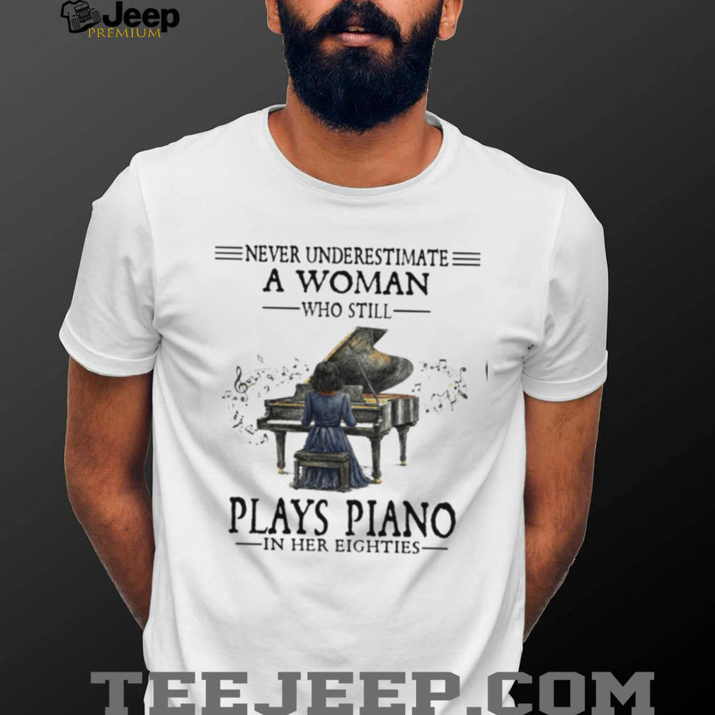 Never Underestimate A Woman Who Still Plays Piano In Her Eighties T Shirt