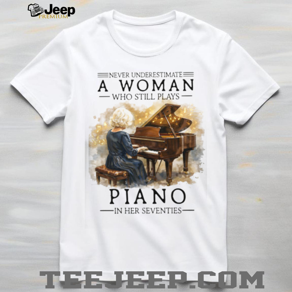 Never Underestimate A Woman Who Still Plays Piano In Her Seventies T shirt