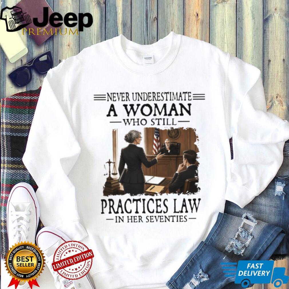 Never Underestimate A Woman Who Still Practices Law In Her Seventies Lawyer Shirt