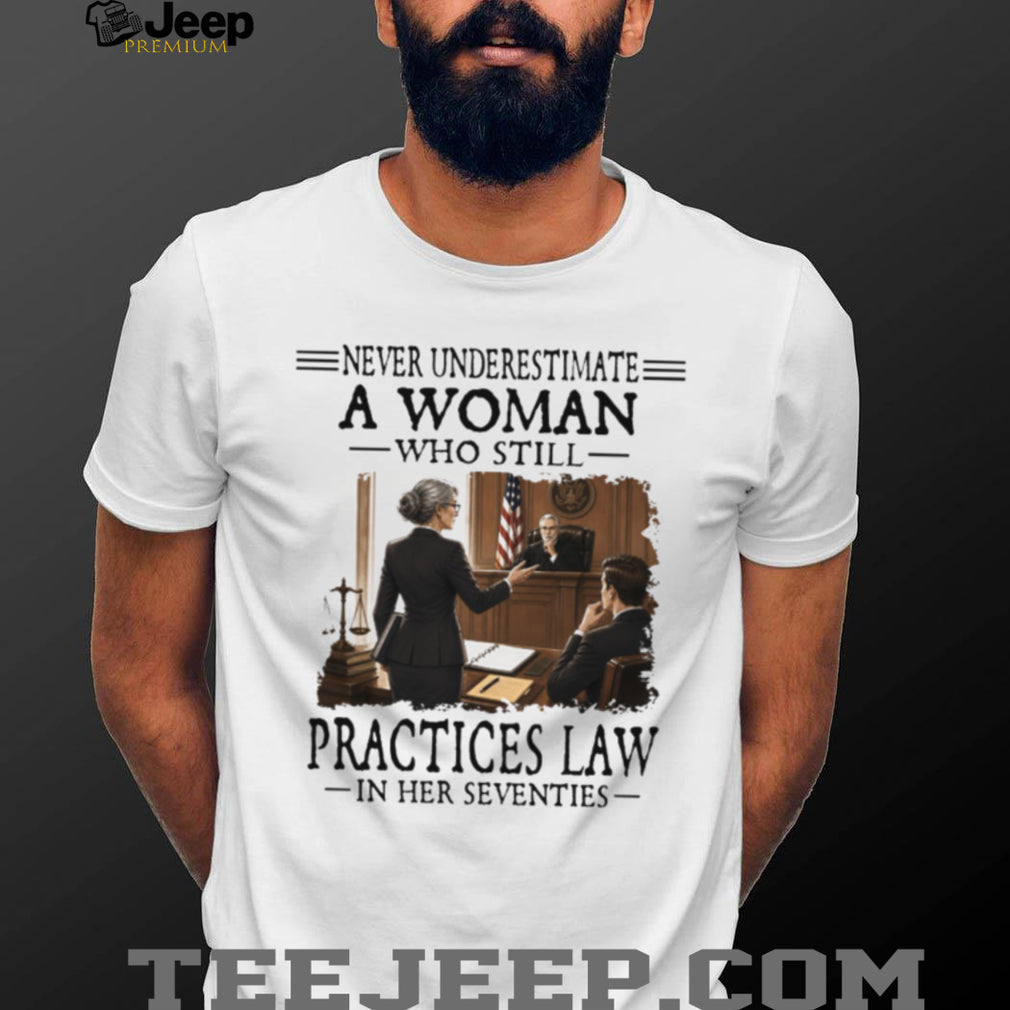 Never Underestimate A Woman Who Still Practices Law In Her Seventies Lawyer Shirt