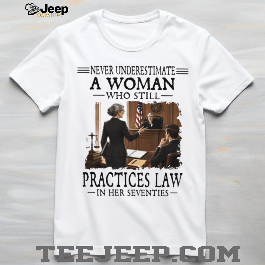 Never Underestimate A Woman Who Still Practices Law In Her Seventies Lawyer Shirt