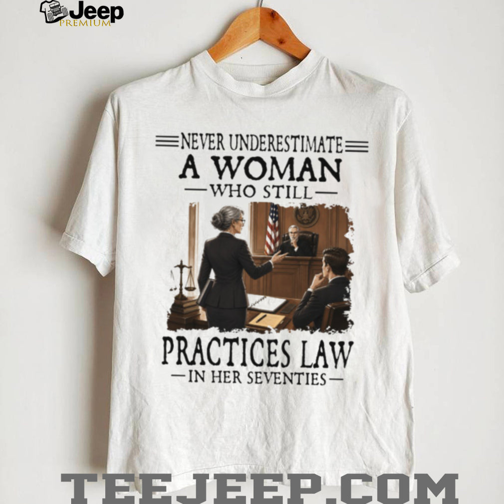 Never Underestimate A Woman Who Still Practices Law In Her Seventies Lawyer Shirt