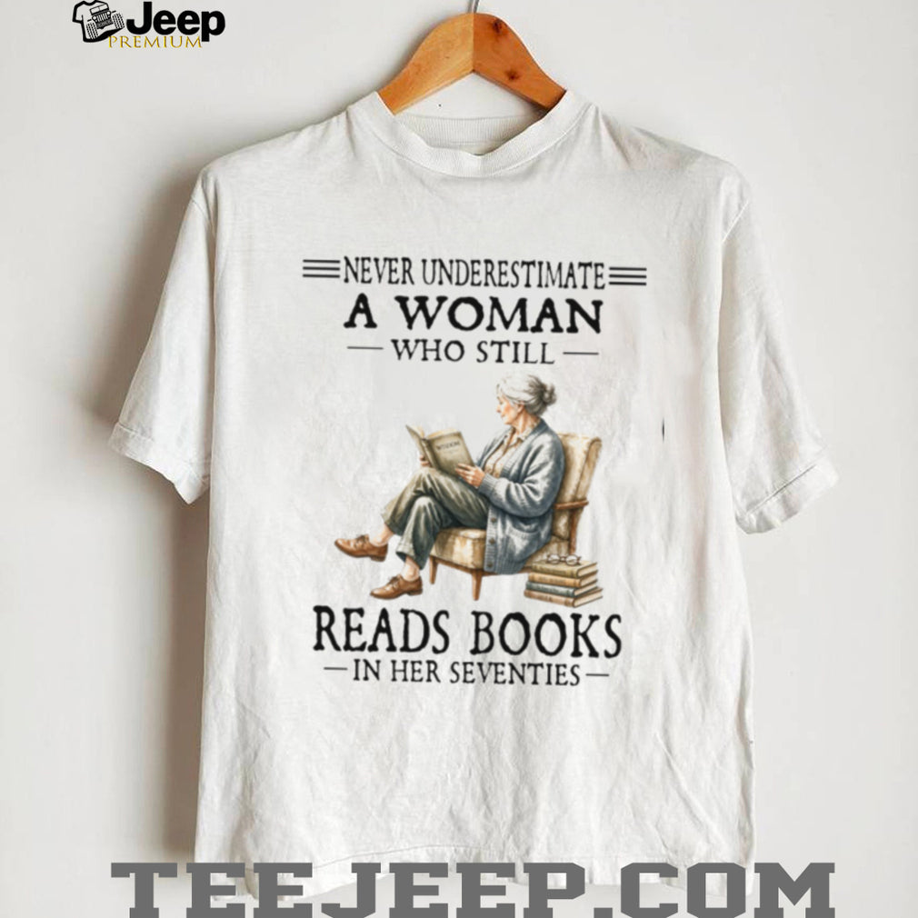 Never Underestimate A Woman Who Still Reads Books In Her Seventies Shirt