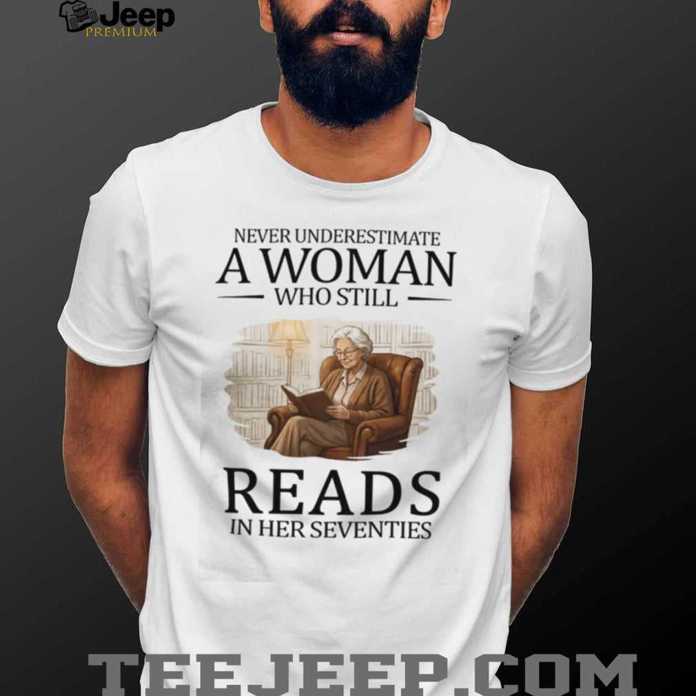 Never Underestimate A Woman Who Still Reads In Her Seventies T Shirt