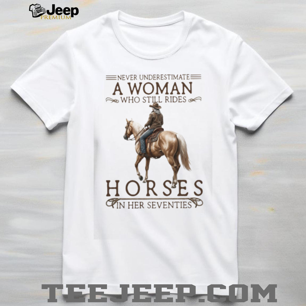 Never Underestimate A Woman Who Still Rides Horses In Her Seventies T Shirt