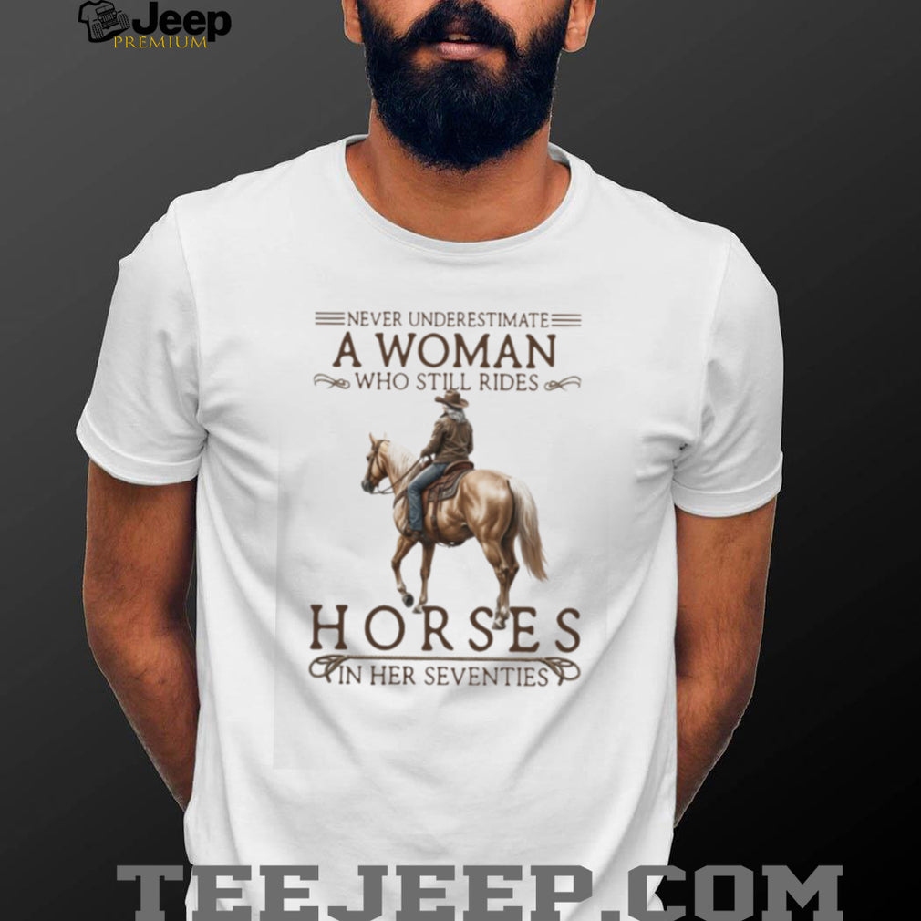 Never Underestimate A Woman Who Still Rides Horses In Her Seventies T Shirt